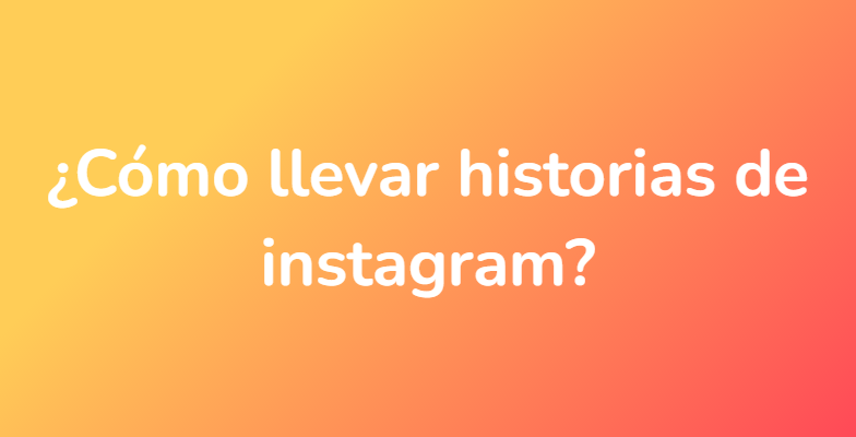 ¿Cómo llevar historias de instagram?