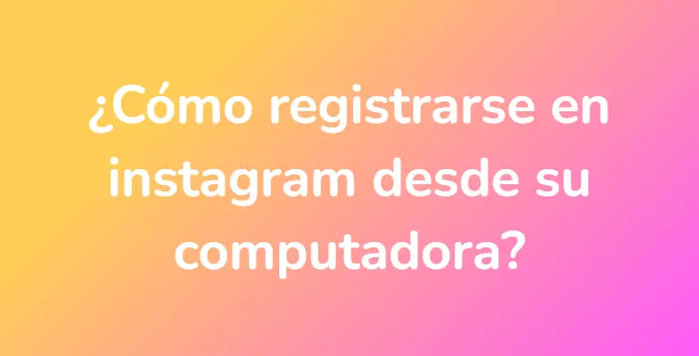 ¿Cómo registrarse en instagram desde su computadora?