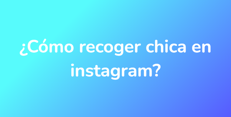 ¿Cómo recoger chica en instagram?
