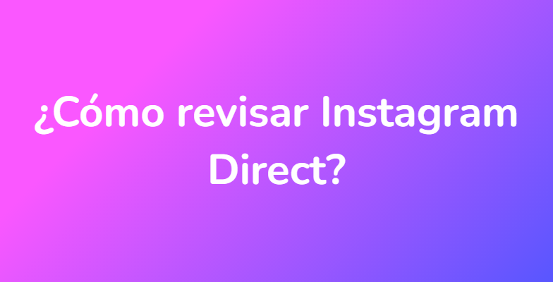 ¿Cómo revisar Instagram Direct?