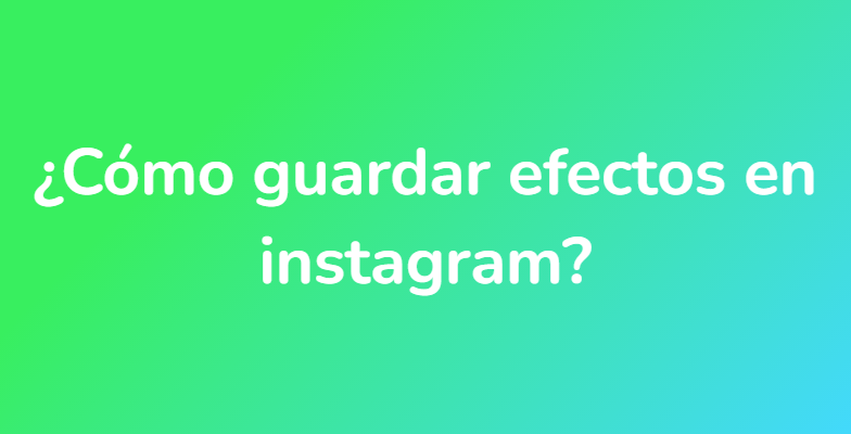 ¿Cómo guardar efectos en instagram?