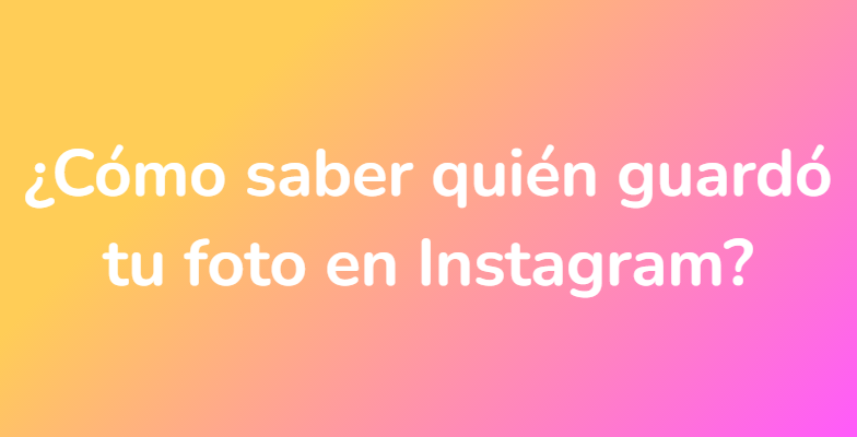 ¿Cómo saber quién guardó tu foto en Instagram?
