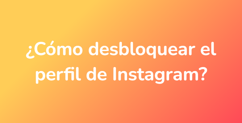 ¿Cómo desbloquear el perfil de Instagram?