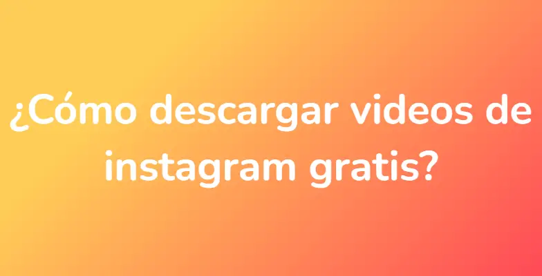 ¿Cómo descargar videos de instagram gratis?
