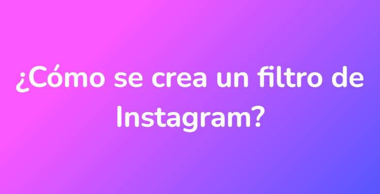 ¿Cómo se crea un filtro de Instagram?