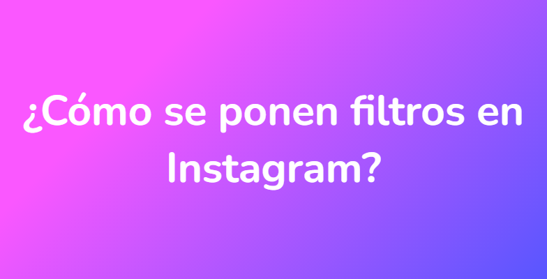 ¿Cómo se ponen filtros en Instagram?