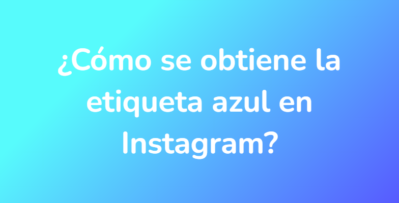¿Cómo se obtiene la etiqueta azul en Instagram?