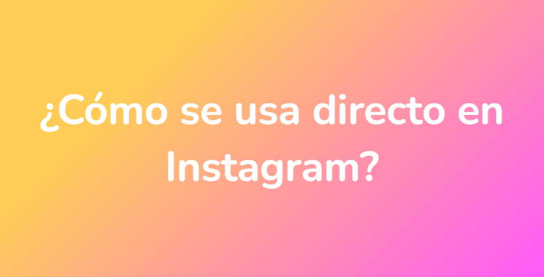 ¿Cómo se usa directo en Instagram?
