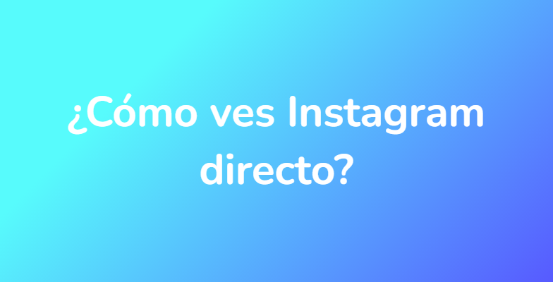¿Cómo ves Instagram directo?