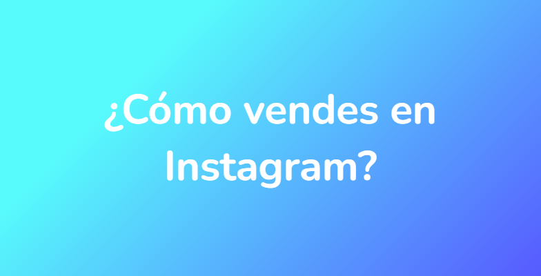 ¿Cómo vendes en Instagram?