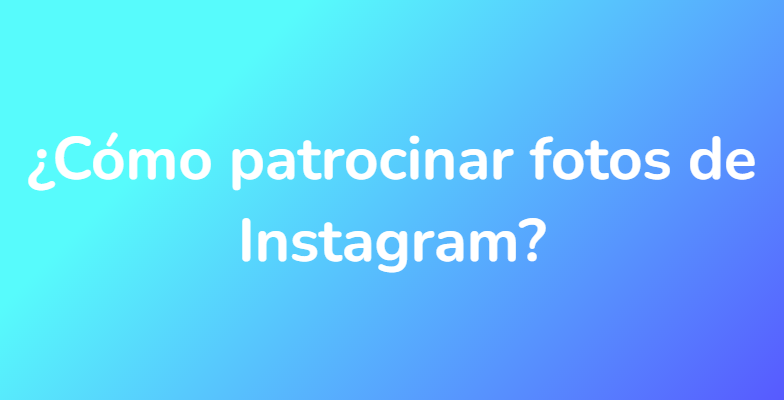 ¿Cómo patrocinar fotos de Instagram?