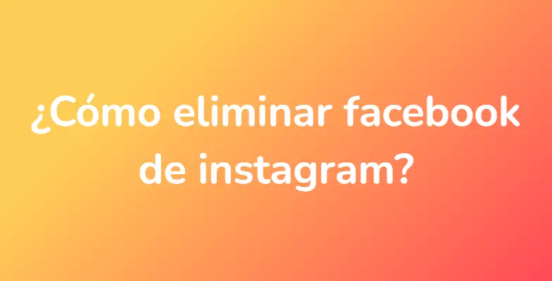 ¿Cómo eliminar facebook de instagram?