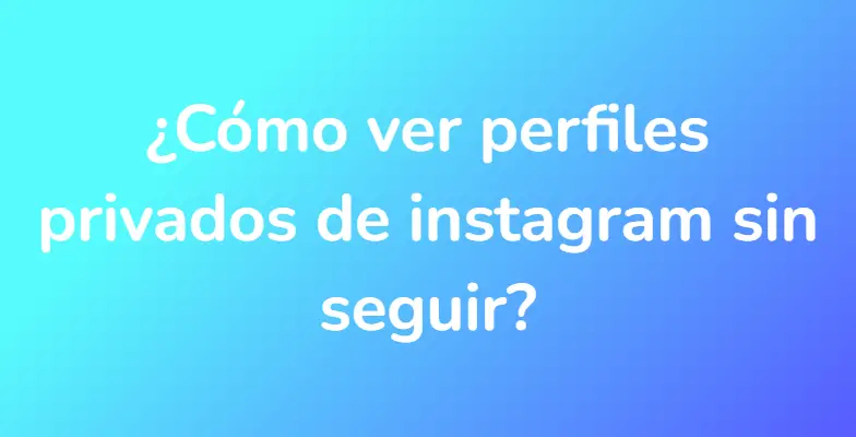 ¿Cómo ver perfiles privados de instagram sin seguir?