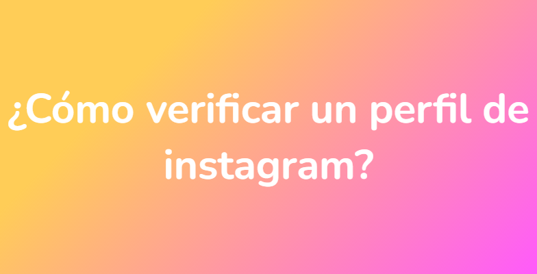 ¿Cómo verificar un perfil de instagram?