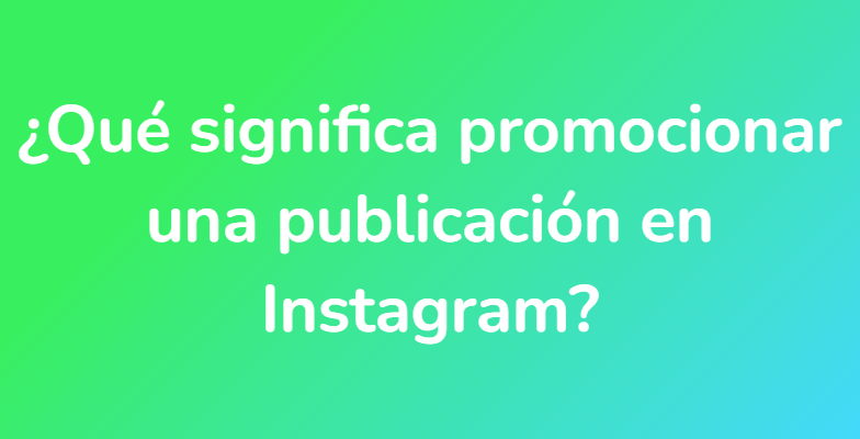 ¿Qué significa promocionar una publicación en Instagram?
