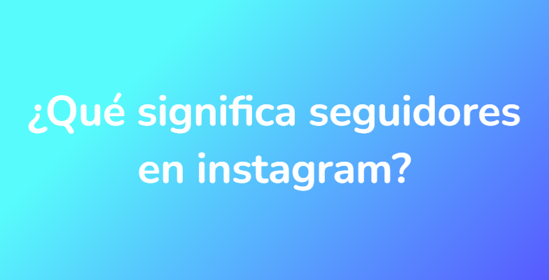 ¿Qué significa seguidores en instagram?