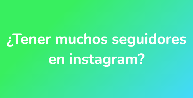 ¿Tener muchos seguidores en instagram?