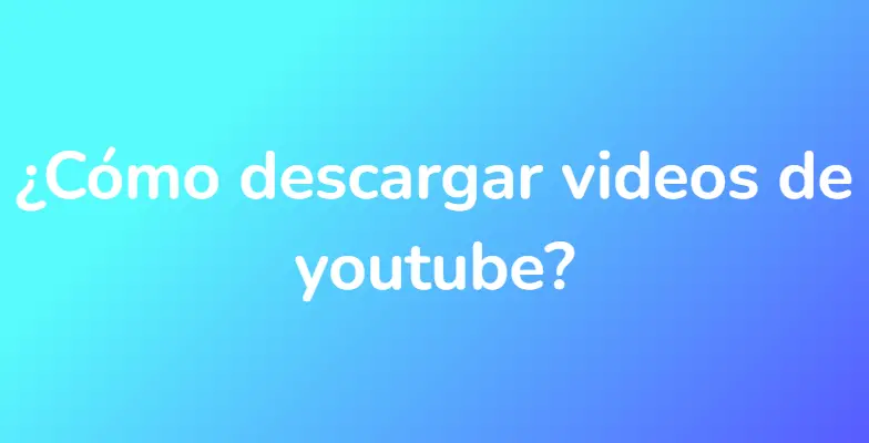 ¿Cómo descargar videos de youtube?