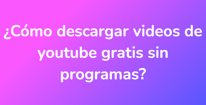 ¿Cómo descargar videos de youtube gratis sin programas?