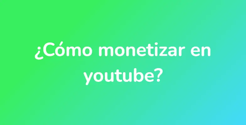 ¿Cómo monetizar en youtube?