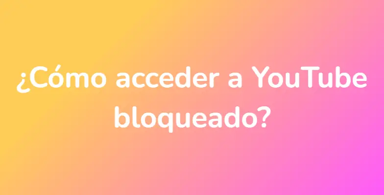 ¿Cómo acceder a YouTube bloqueado?