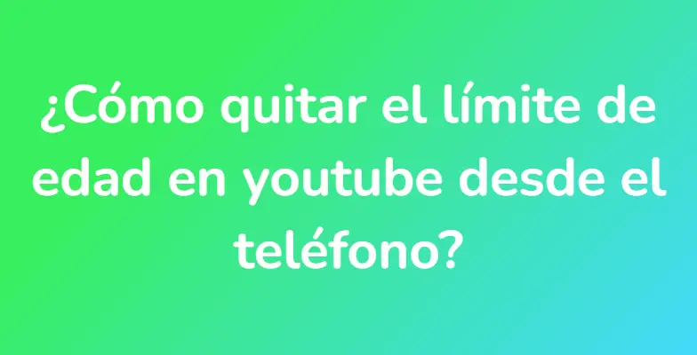 ¿Cómo quitar el límite de edad en youtube desde el teléfono?