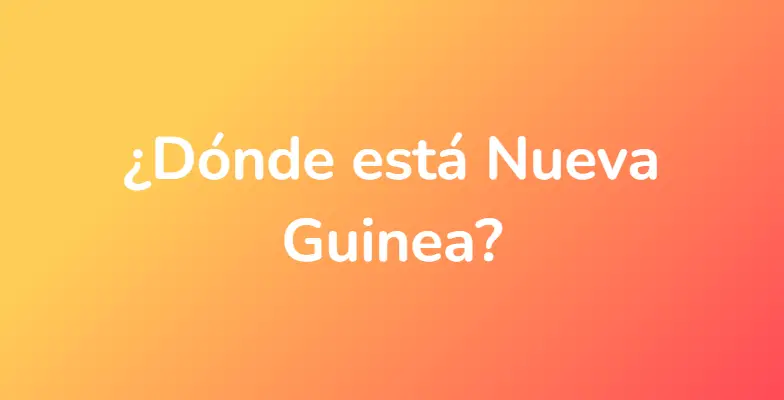 ¿Dónde está Nueva Guinea?