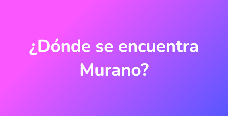 ¿Dónde se encuentra Murano?