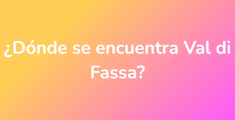 ¿Dónde se encuentra Val di Fassa?