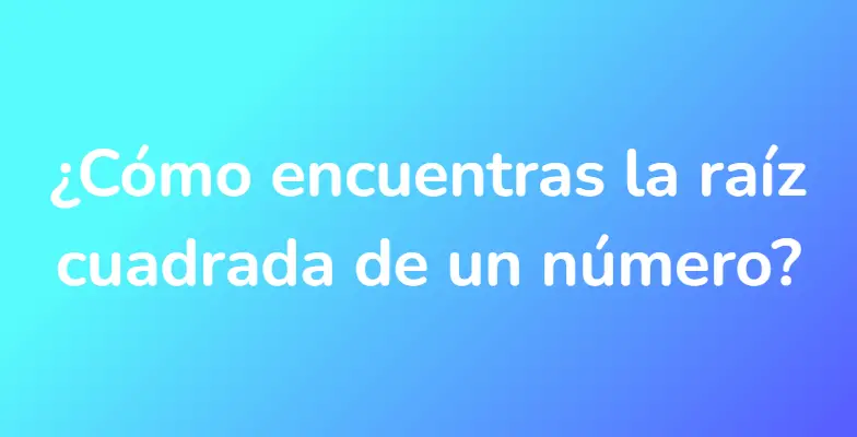 ¿Cómo encuentras la raíz cuadrada de un número?