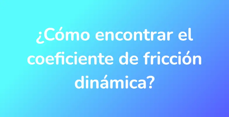 ¿Cómo encontrar el coeficiente de fricción dinámica?