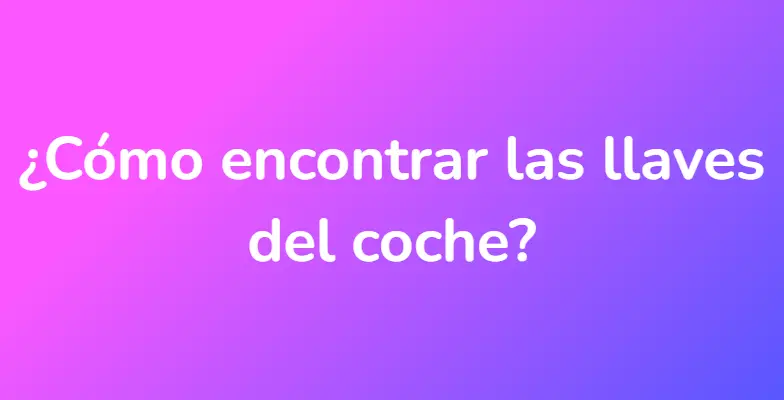 ¿Cómo encontrar las llaves del coche?