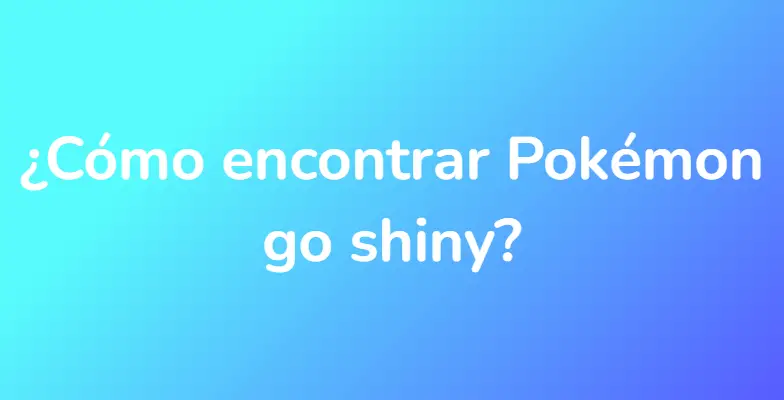 ¿Cómo encontrar Pokémon go shiny?
