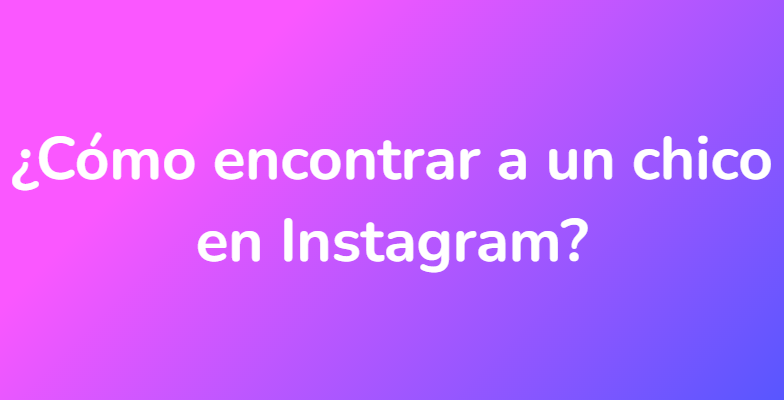 ¿Cómo encontrar a un chico en Instagram?
