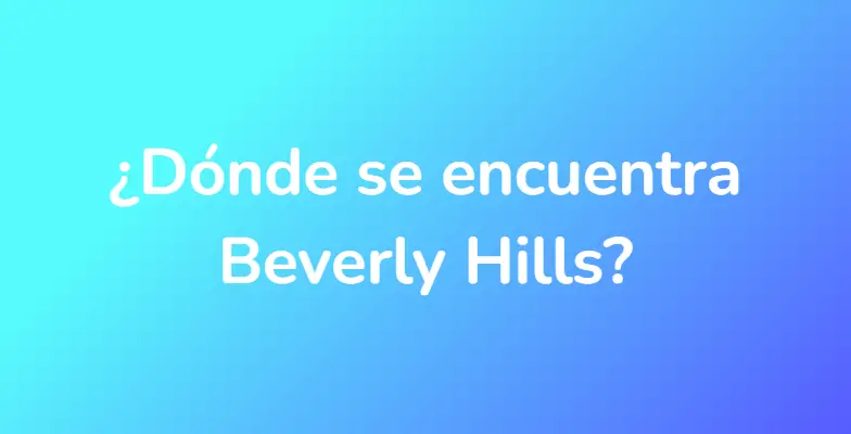 ¿Dónde se encuentra Beverly Hills?
