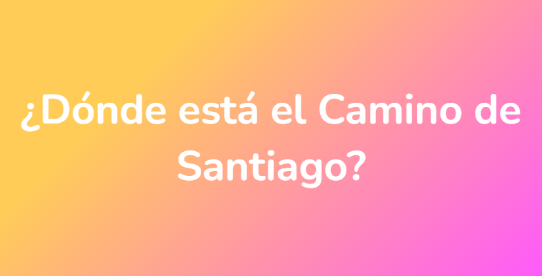 ¿Dónde está el Camino de Santiago?