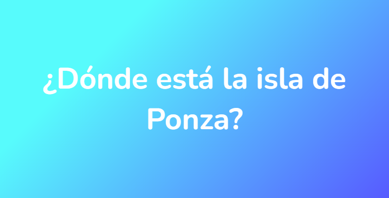 ¿Dónde está la isla de Ponza?