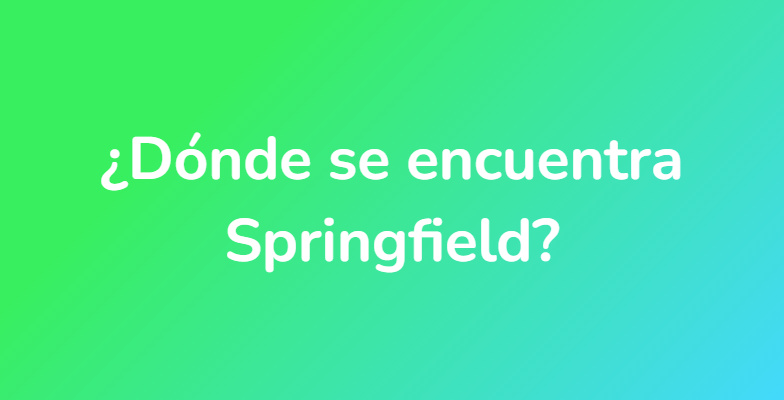 ¿Dónde se encuentra Springfield?