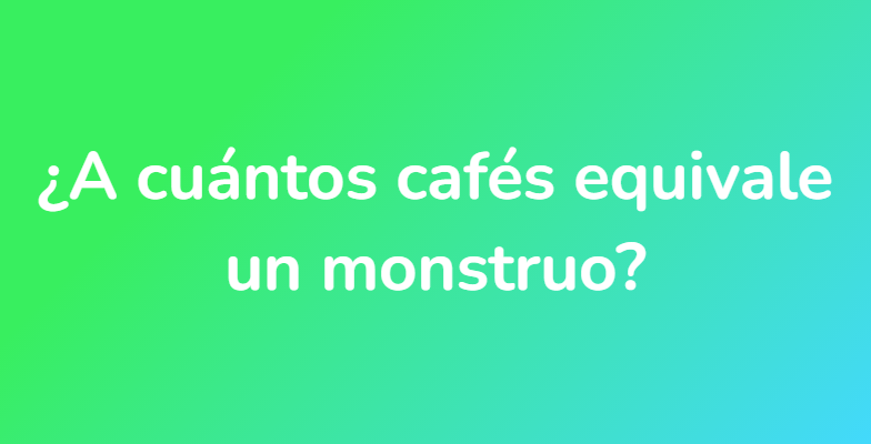 ¿A cuántos cafés equivale un monstruo?
