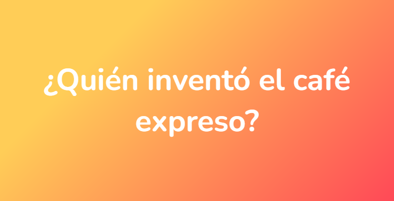 ¿Quién inventó el café expreso?