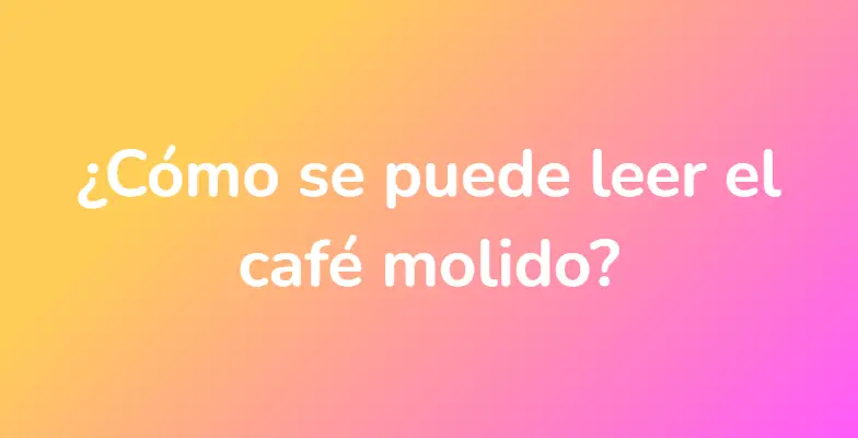 ¿Cómo se puede leer el café molido?