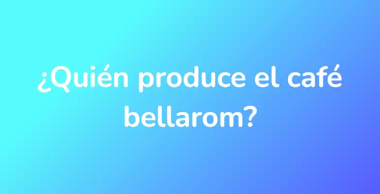 ¿Quién produce el café bellarom?