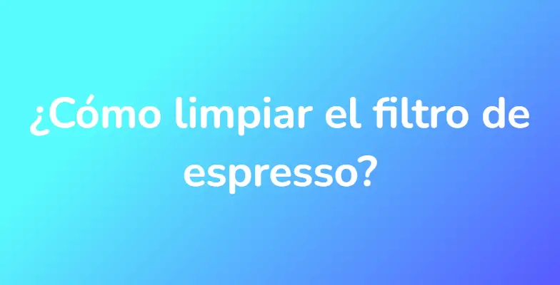 ¿Cómo limpiar el filtro de espresso?