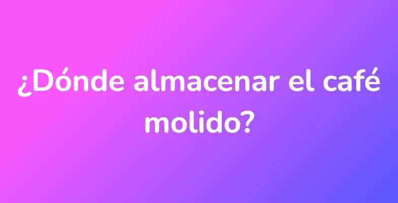 ¿Dónde almacenar el café molido?