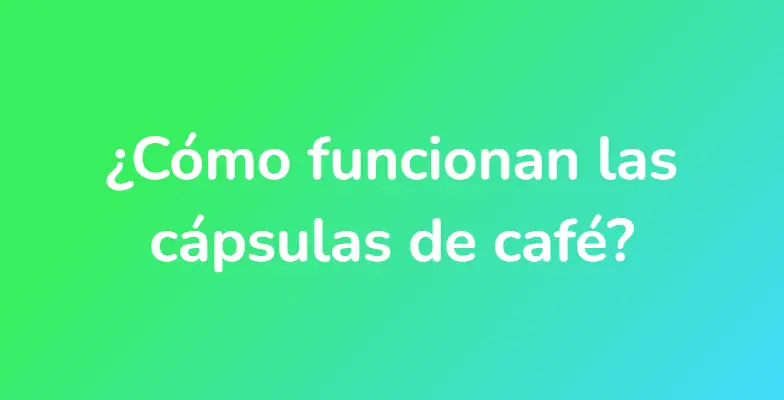 ¿Cómo funcionan las cápsulas de café?