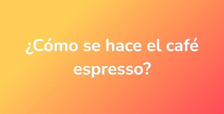 ¿Cómo se hace el café espresso?