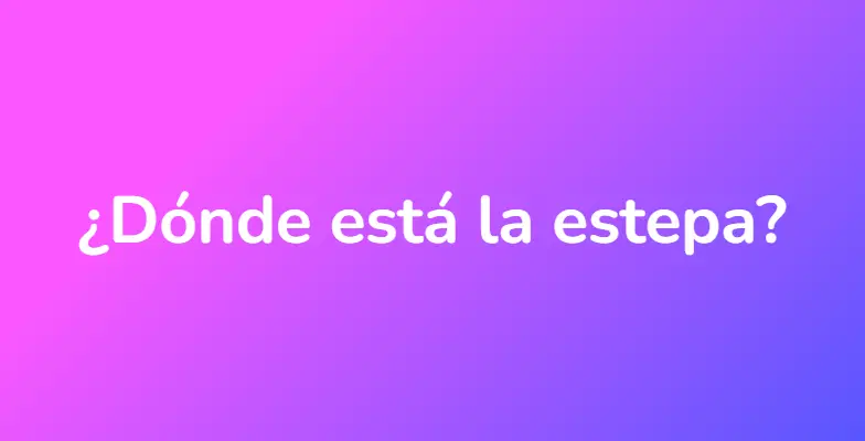 ¿Dónde está la estepa?