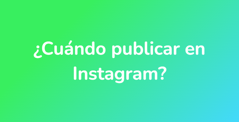 ¿Cuándo publicar en Instagram?