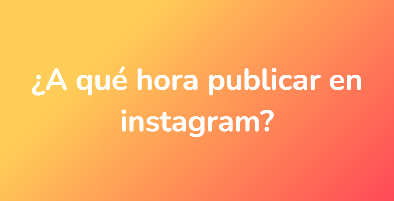 ¿A qué hora publicar en instagram?