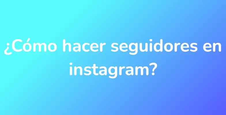 ¿Cómo hacer seguidores en instagram?